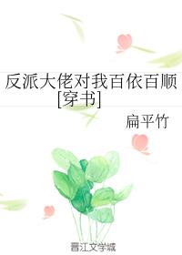 反派大佬对我百依百顺[穿书]